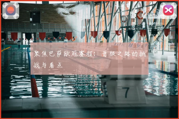 聚焦巴萨欧冠赛程：晋级之路的挑战与看点