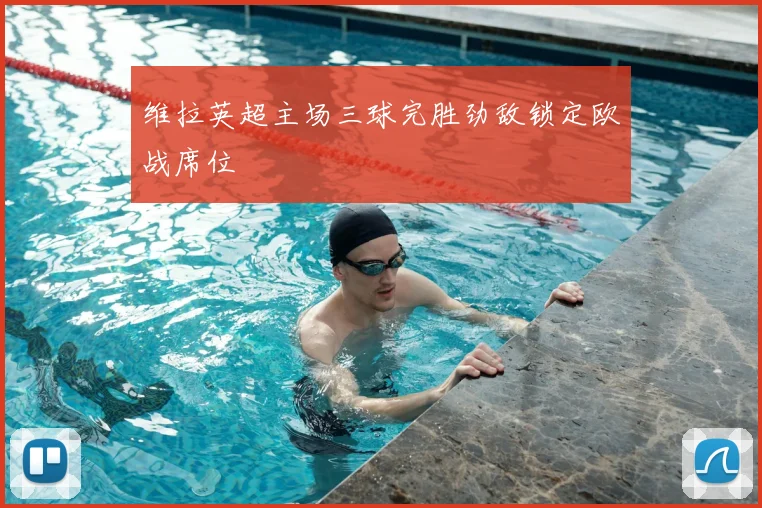 维拉英超主场三球完胜劲敌锁定欧战席位