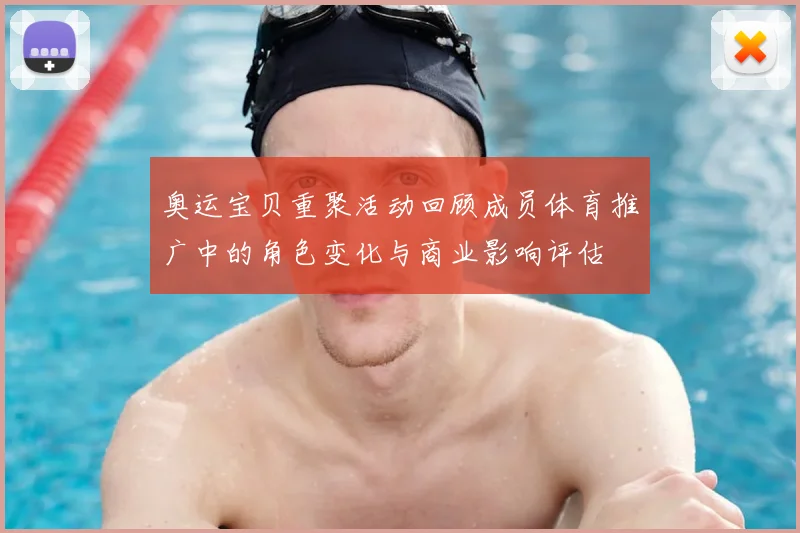 奥运宝贝重聚活动回顾成员体育推广中的角色变化与商业影响评估