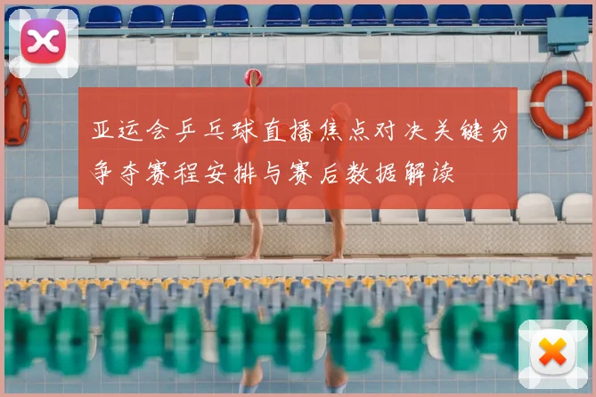 亚运会乒乓球直播焦点对决关键分争夺赛程安排与赛后数据解读