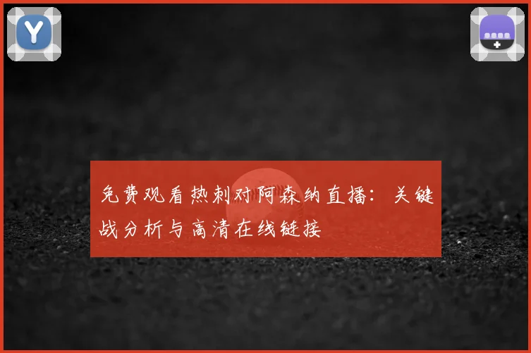 免费观看热刺对阿森纳直播：关键战分析与高清在线链接