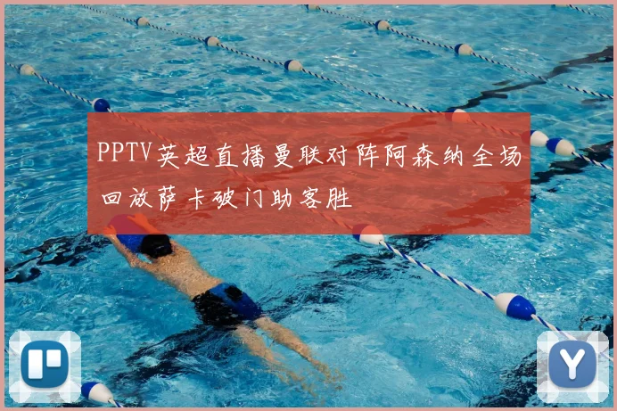 PPTV英超直播曼联对阵阿森纳全场回放萨卡破门助客胜