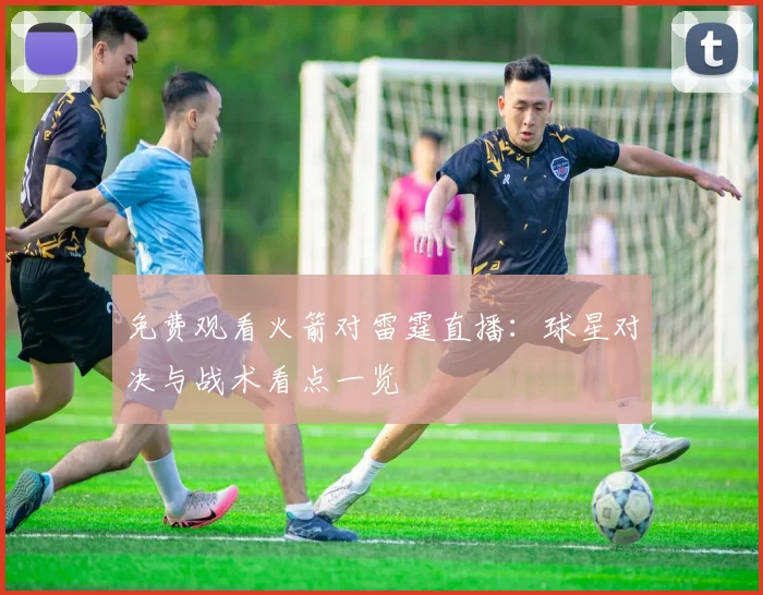 免费观看火箭对雷霆直播：球星对决与战术看点一览