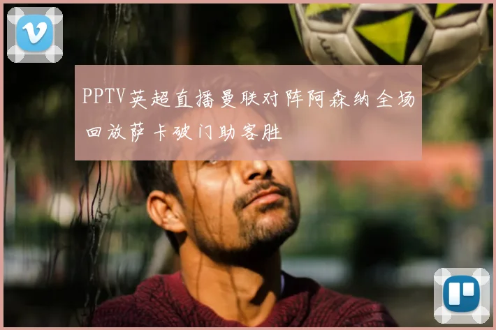 PPTV英超直播曼联对阵阿森纳全场回放萨卡破门助客胜