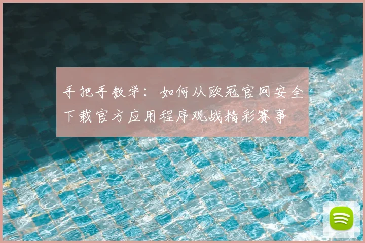 手把手教学：如何从欧冠官网安全下载官方应用程序观战精彩赛事