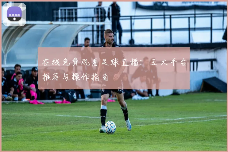 在线免费观看足球直播：五大平台推荐与操作指南