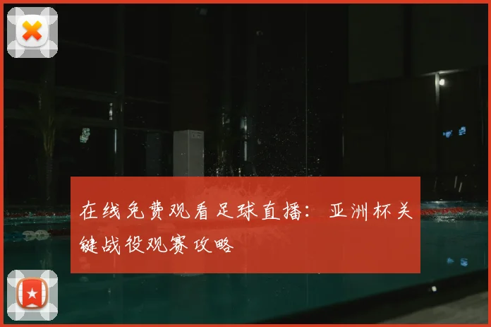 在线免费观看足球直播：亚洲杯关键战役观赛攻略