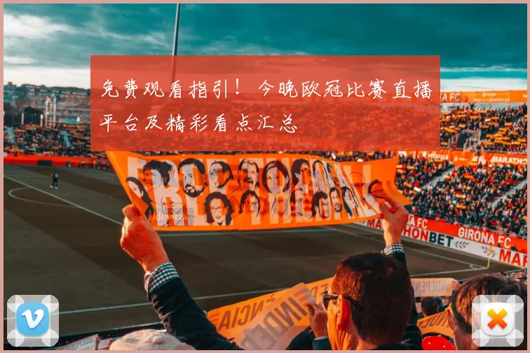 免费观看指引!今晚欧冠比赛直播平台及精彩看点汇总